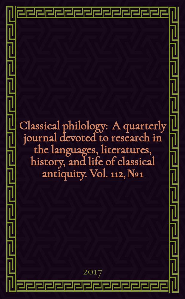 Classical philology : A quarterly journal devoted to research in the languages, literatures, history, and life of classical antiquity. Vol. 112, № 1