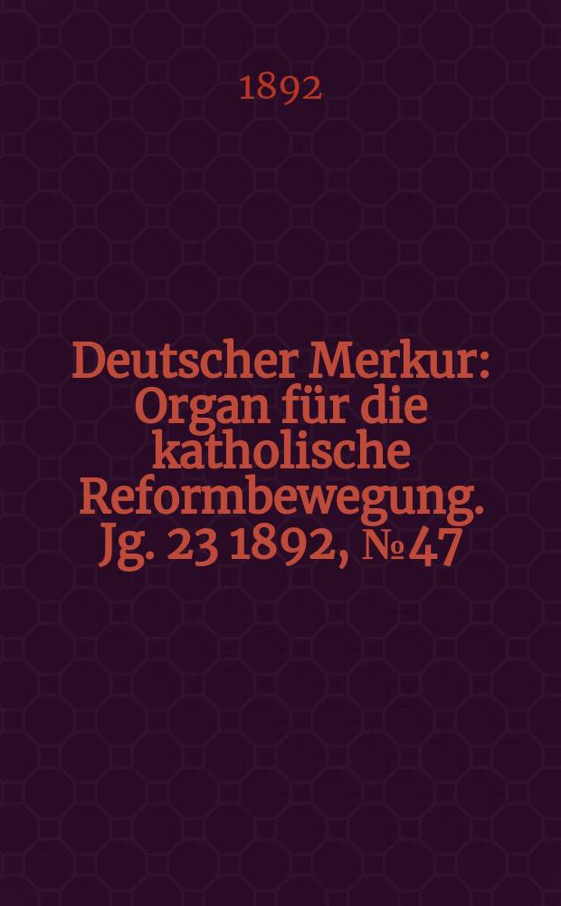 Deutscher Merkur : Organ für die katholische Reformbewegung. Jg. 23 1892, № 47