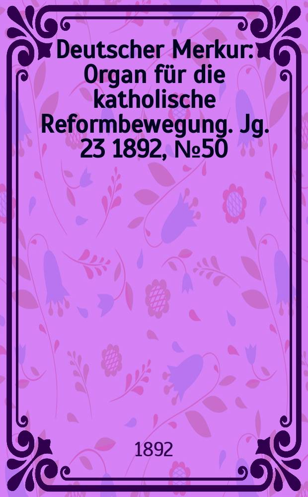 Deutscher Merkur : Organ für die katholische Reformbewegung. Jg. 23 1892, № 50