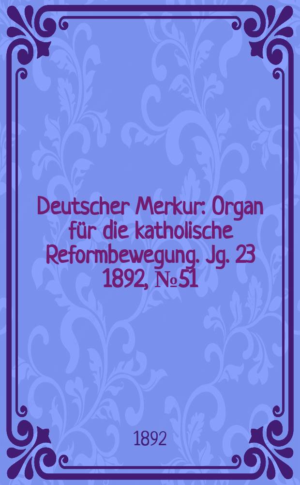 Deutscher Merkur : Organ für die katholische Reformbewegung. Jg. 23 1892, № 51
