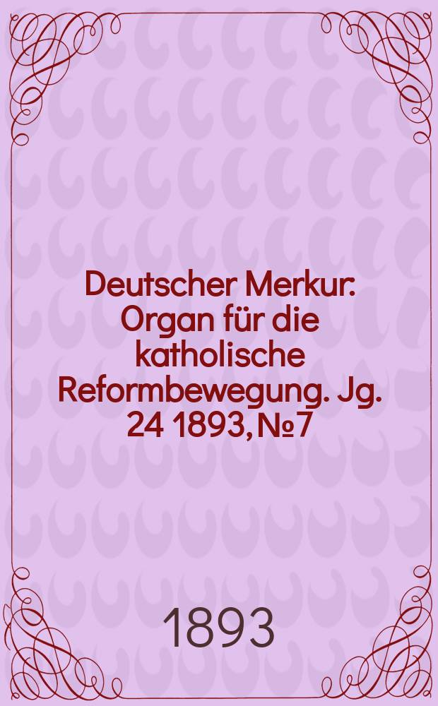 Deutscher Merkur : Organ f&uuml;r die katholische Reformbewegung. Jg. 24 1893, № 7