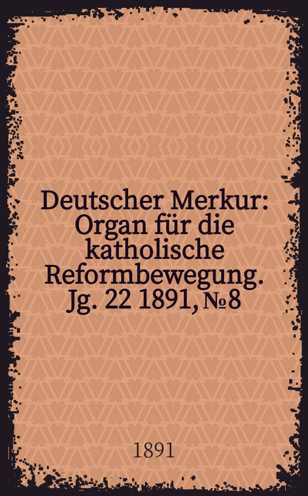 Deutscher Merkur : Organ f&uuml;r die katholische Reformbewegung. Jg. 22 1891, № 8