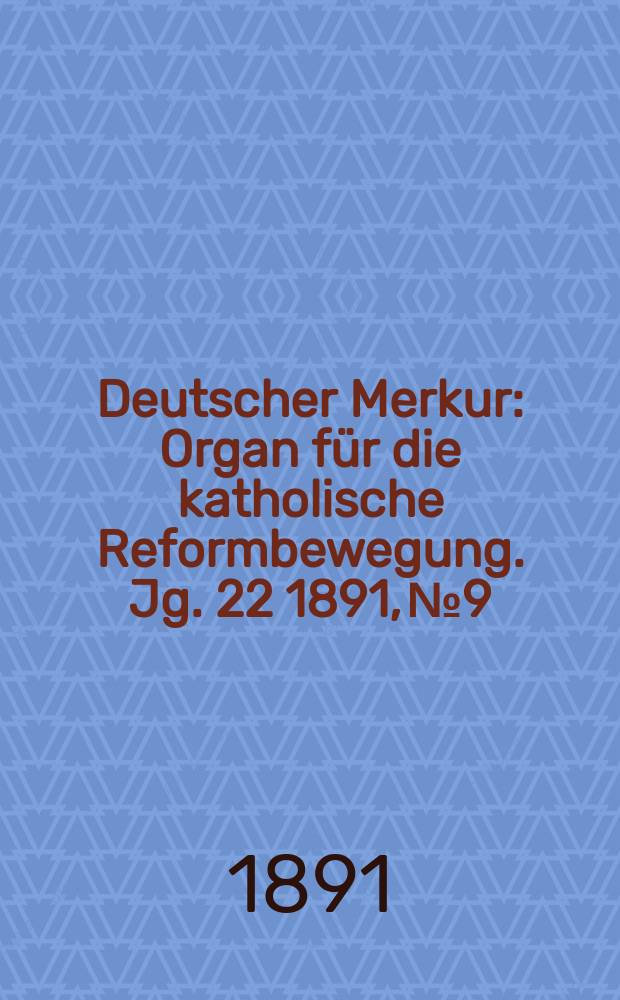Deutscher Merkur : Organ f&uuml;r die katholische Reformbewegung. Jg. 22 1891, № 9