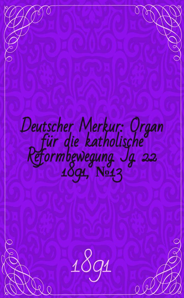 Deutscher Merkur : Organ für die katholische Reformbewegung. Jg. 22 1891, № 13