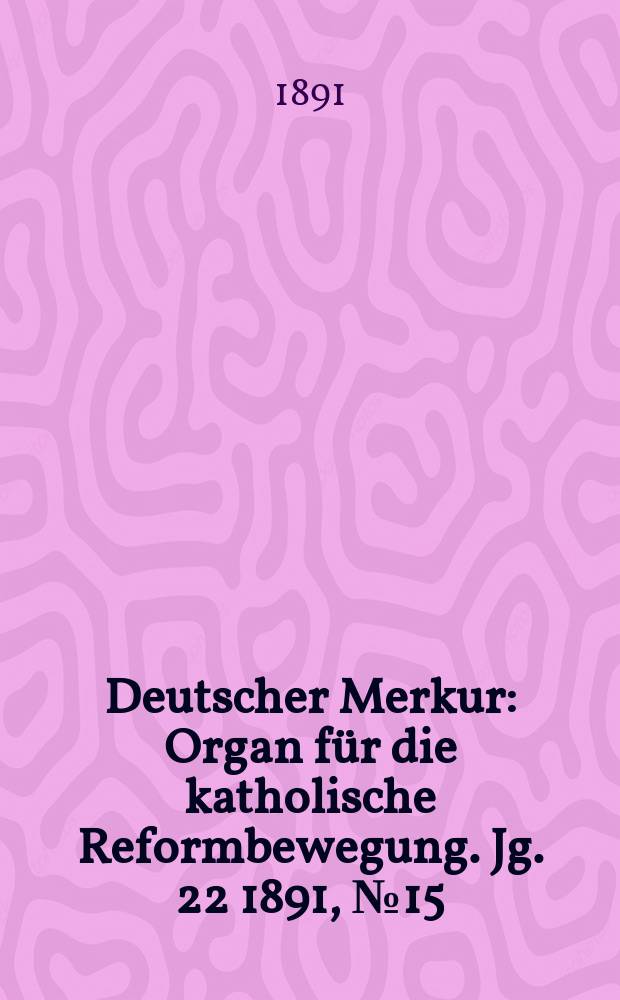 Deutscher Merkur : Organ für die katholische Reformbewegung. Jg. 22 1891, № 15