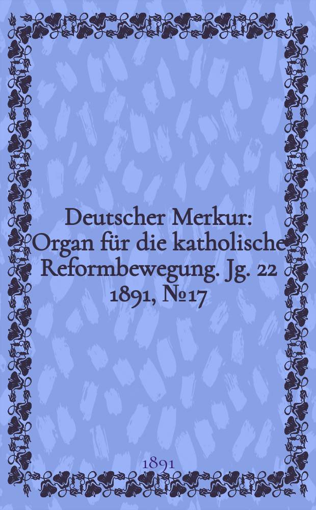 Deutscher Merkur : Organ für die katholische Reformbewegung. Jg. 22 1891, № 17