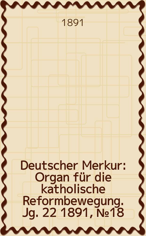 Deutscher Merkur : Organ für die katholische Reformbewegung. Jg. 22 1891, № 18