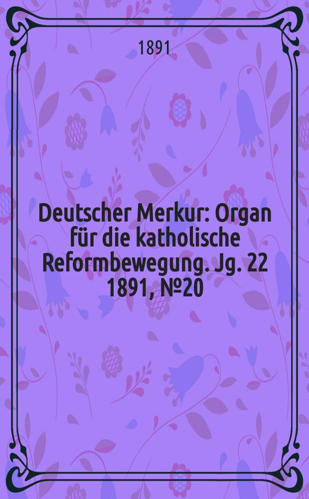 Deutscher Merkur : Organ für die katholische Reformbewegung. Jg. 22 1891, № 20