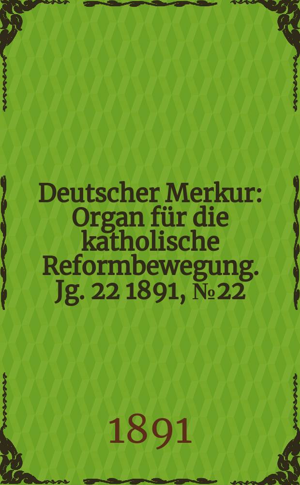 Deutscher Merkur : Organ für die katholische Reformbewegung. Jg. 22 1891, № 22