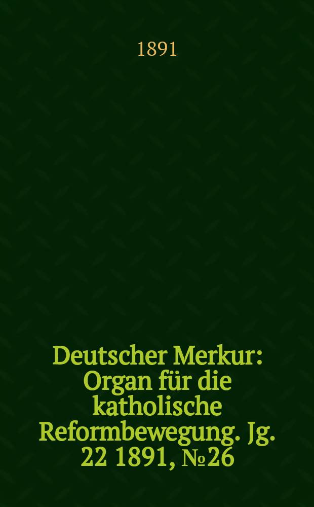 Deutscher Merkur : Organ für die katholische Reformbewegung. Jg. 22 1891, № 26