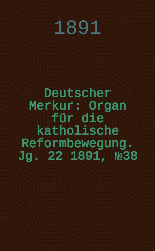 Deutscher Merkur : Organ für die katholische Reformbewegung. Jg. 22 1891, № 38