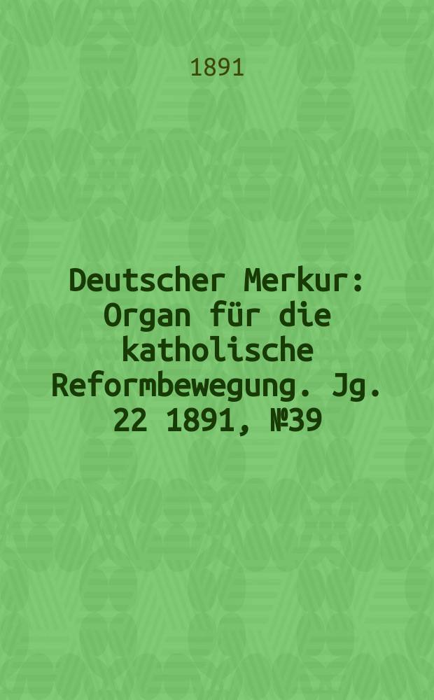 Deutscher Merkur : Organ für die katholische Reformbewegung. Jg. 22 1891, № 39
