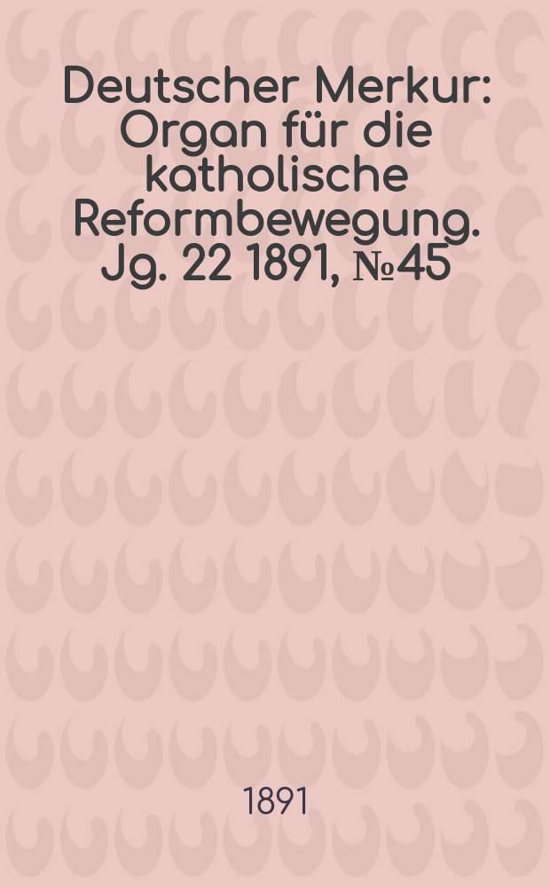 Deutscher Merkur : Organ für die katholische Reformbewegung. Jg. 22 1891, № 45