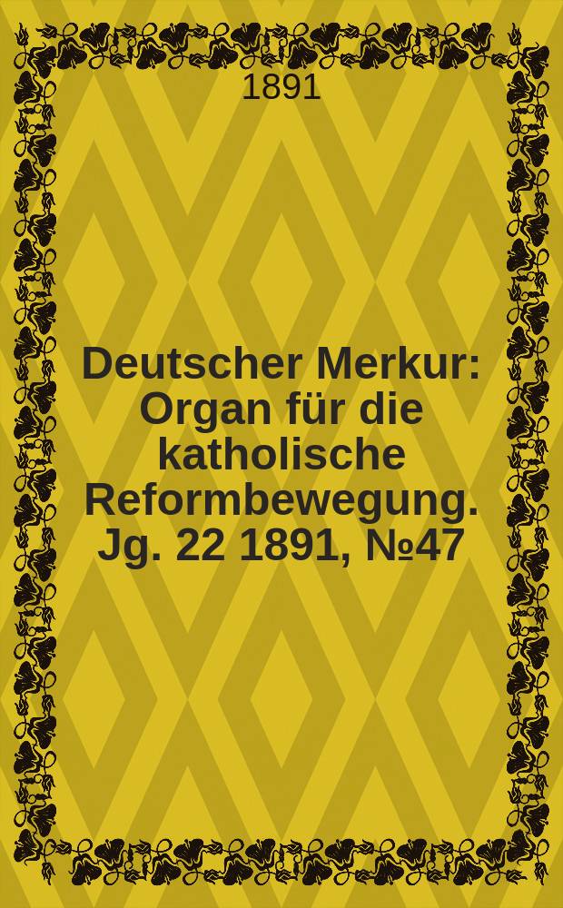 Deutscher Merkur : Organ für die katholische Reformbewegung. Jg. 22 1891, № 47