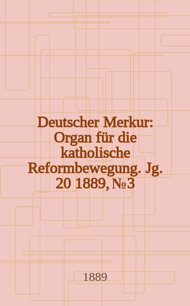 Deutscher Merkur : Organ für die katholische Reformbewegung. Jg. 20 1889, № 3