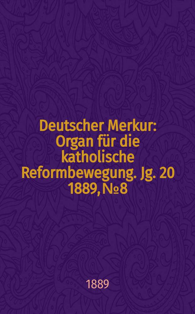 Deutscher Merkur : Organ für die katholische Reformbewegung. Jg. 20 1889, № 8