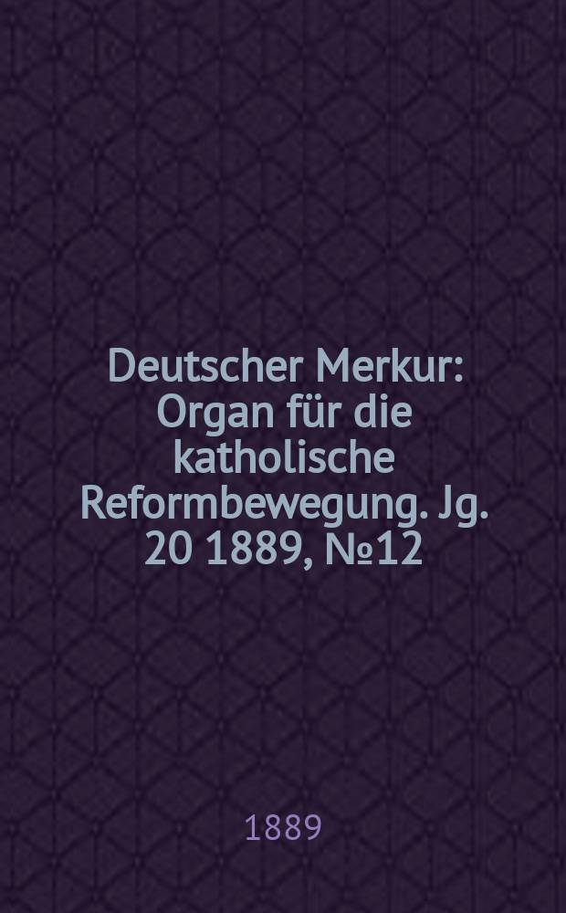 Deutscher Merkur : Organ f&uuml;r die katholische Reformbewegung. Jg. 20 1889, № 12