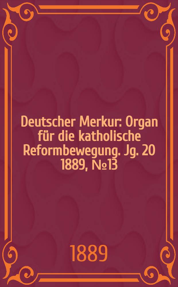 Deutscher Merkur : Organ für die katholische Reformbewegung. Jg. 20 1889, № 13