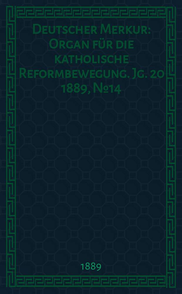 Deutscher Merkur : Organ für die katholische Reformbewegung. Jg. 20 1889, № 14