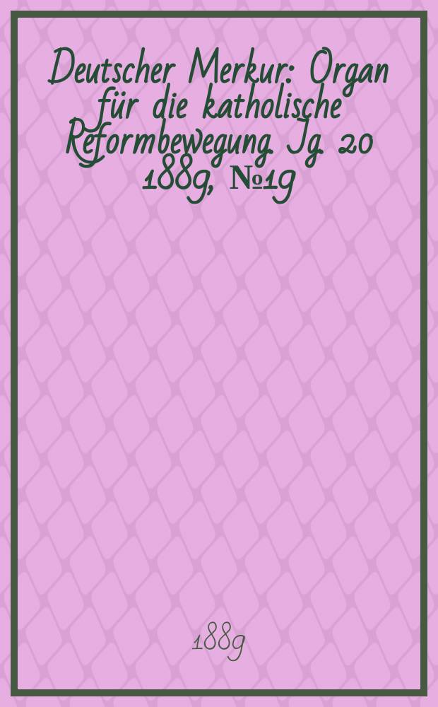 Deutscher Merkur : Organ für die katholische Reformbewegung. Jg. 20 1889, № 19