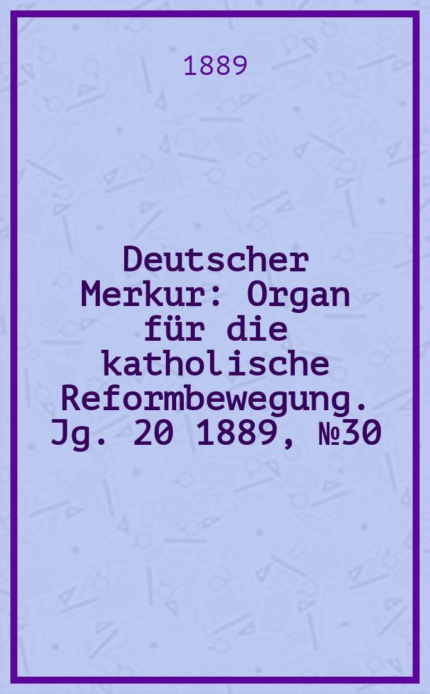 Deutscher Merkur : Organ für die katholische Reformbewegung. Jg. 20 1889, № 30