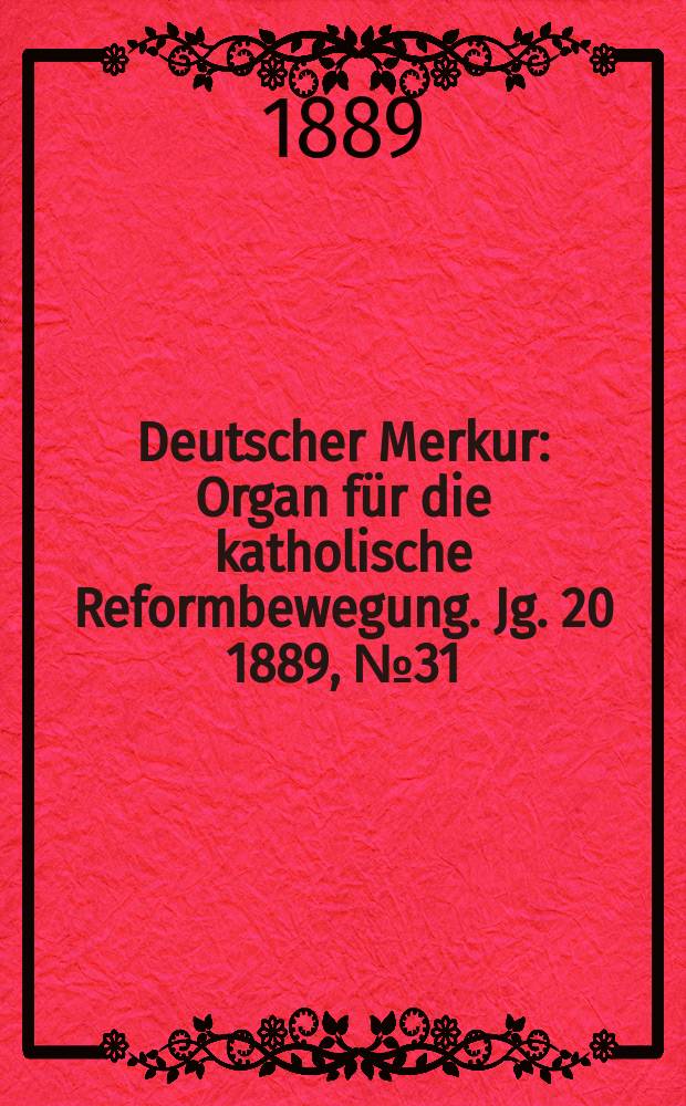 Deutscher Merkur : Organ für die katholische Reformbewegung. Jg. 20 1889, № 31