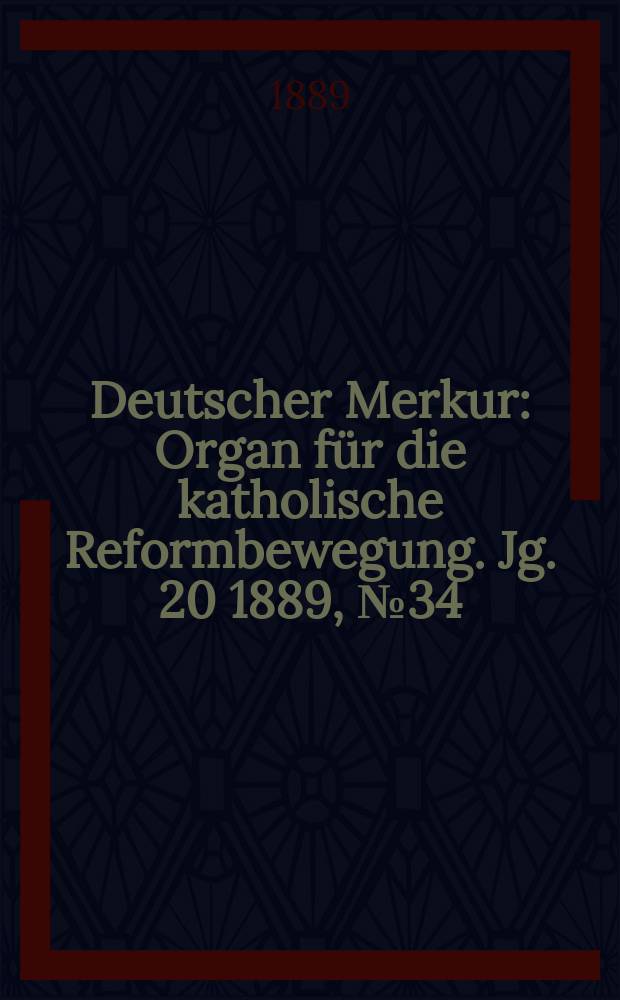 Deutscher Merkur : Organ f&uuml;r die katholische Reformbewegung. Jg. 20 1889, № 34