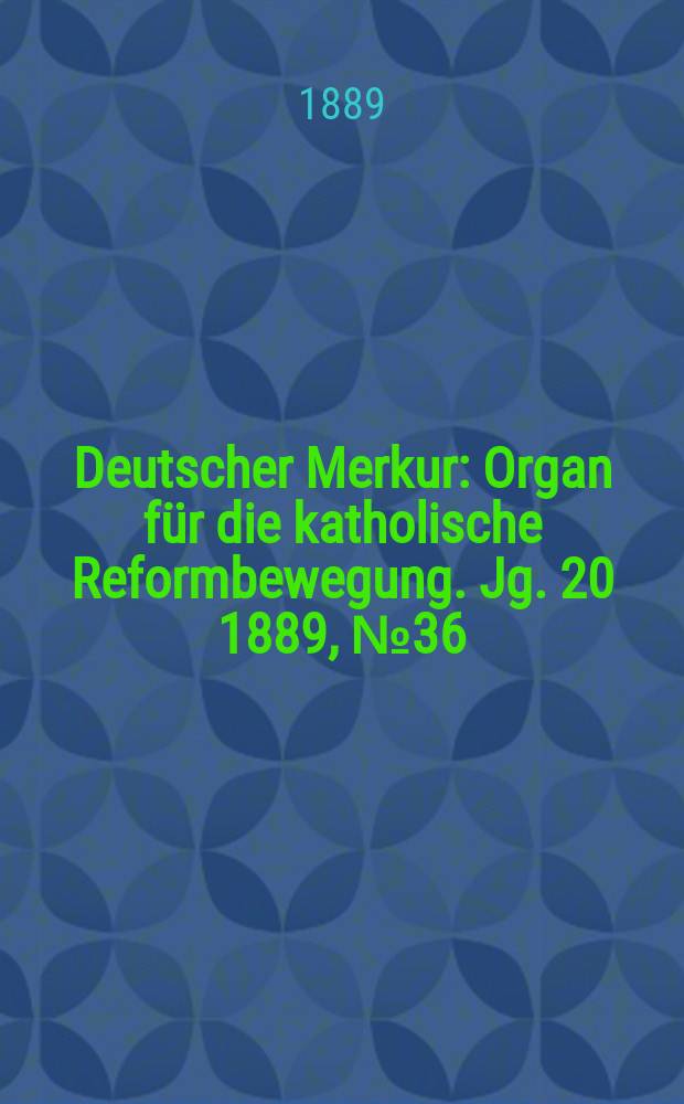 Deutscher Merkur : Organ für die katholische Reformbewegung. Jg. 20 1889, № 36