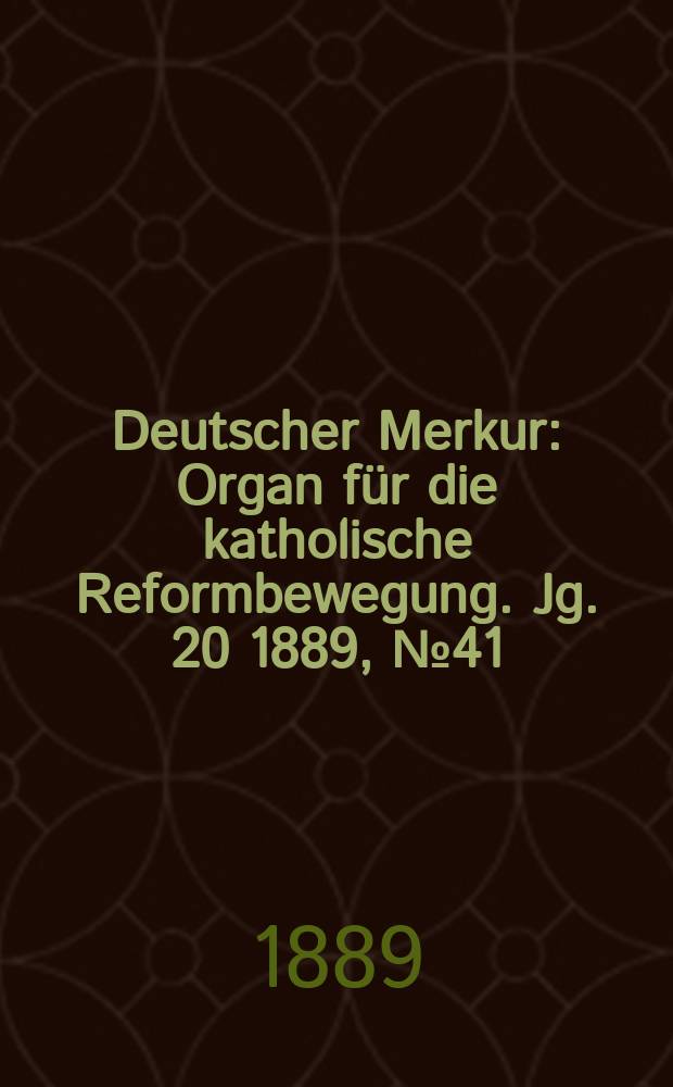 Deutscher Merkur : Organ für die katholische Reformbewegung. Jg. 20 1889, № 41