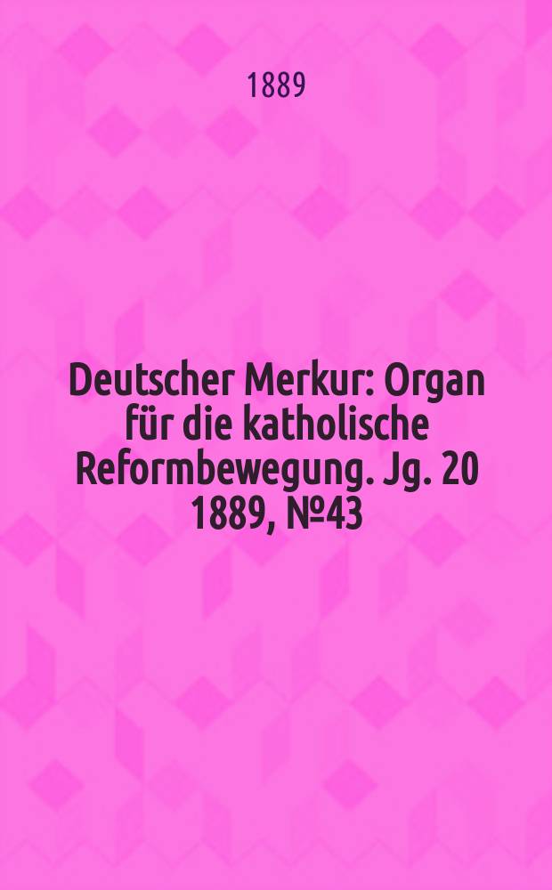 Deutscher Merkur : Organ für die katholische Reformbewegung. Jg. 20 1889, № 43