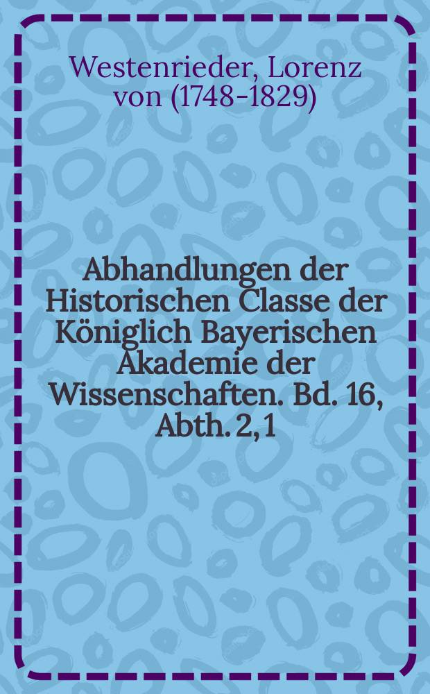 Abhandlungen der Historischen Classe der Königlich Bayerischen Akademie der Wissenschaften. Bd. 16, Abth. 2, [1] : Aus dem handschriftlichen Nachlasse L. Westenrieders = Из рукописного наследия Л. Вестенридера
