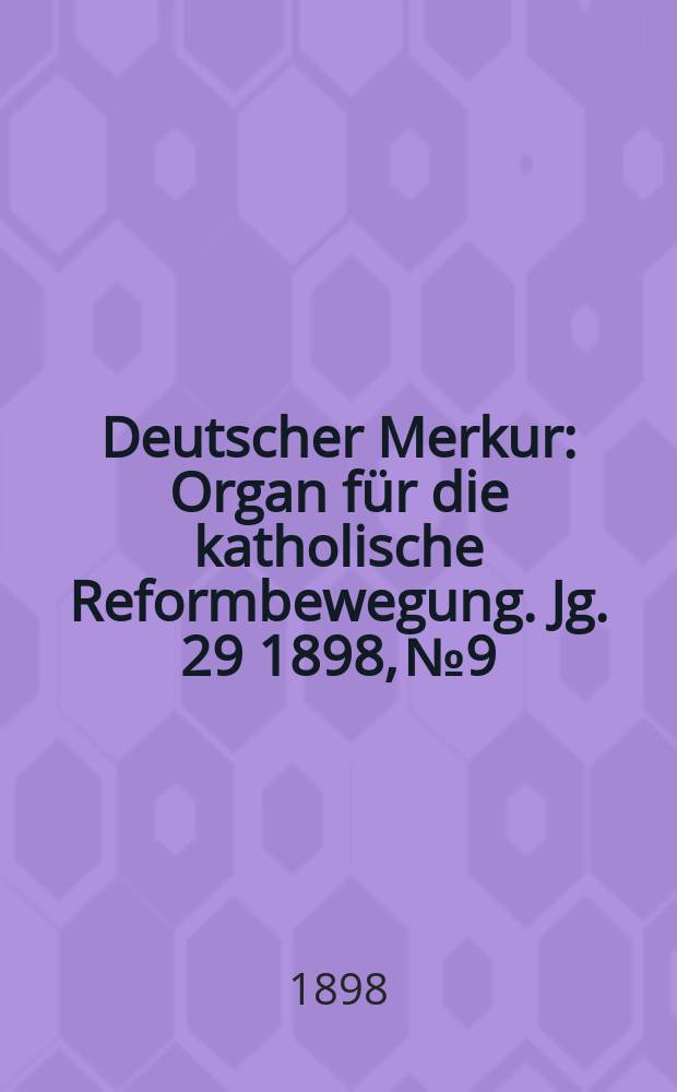 Deutscher Merkur : Organ f&uuml;r die katholische Reformbewegung. Jg. 29 1898, № 9