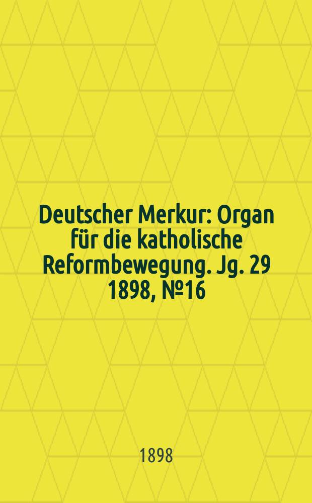 Deutscher Merkur : Organ für die katholische Reformbewegung. Jg. 29 1898, № 16