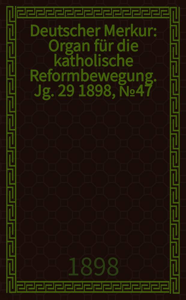 Deutscher Merkur : Organ für die katholische Reformbewegung. Jg. 29 1898, № 47