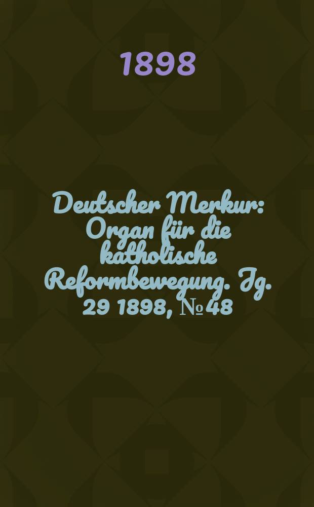 Deutscher Merkur : Organ für die katholische Reformbewegung. Jg. 29 1898, № 48
