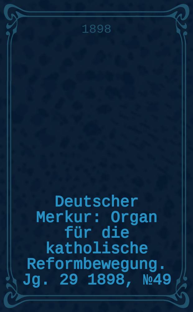 Deutscher Merkur : Organ für die katholische Reformbewegung. Jg. 29 1898, № 49
