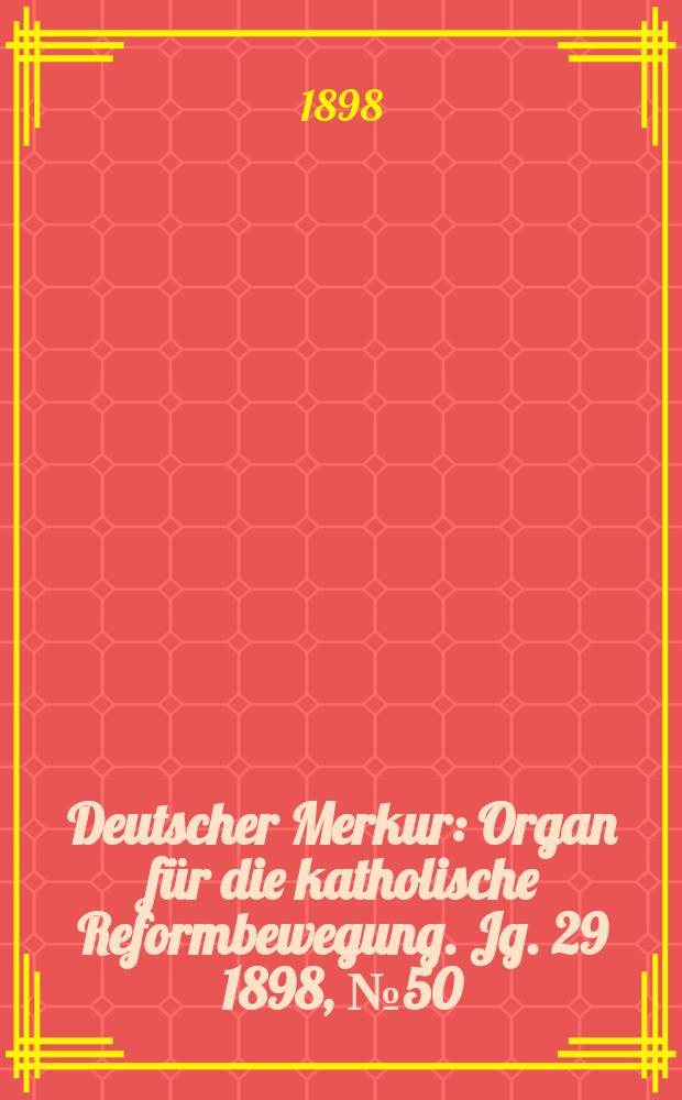 Deutscher Merkur : Organ für die katholische Reformbewegung. Jg. 29 1898, № 50