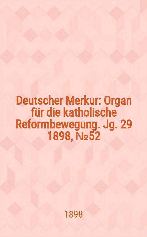 Deutscher Merkur : Organ für die katholische Reformbewegung. Jg. 29 1898, № 52
