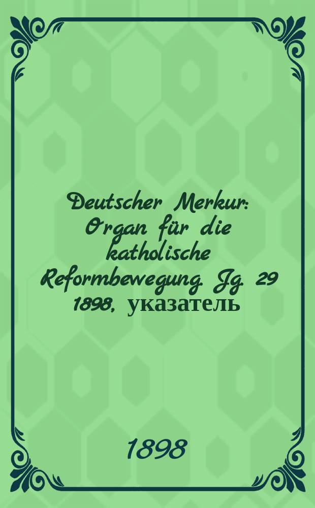 Deutscher Merkur : Organ für die katholische Reformbewegung. Jg. 29 1898, указатель