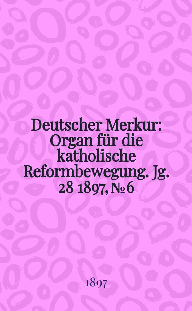 Deutscher Merkur : Organ für die katholische Reformbewegung. Jg. 28 1897, № 6