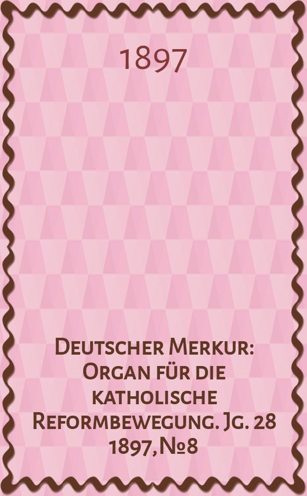 Deutscher Merkur : Organ für die katholische Reformbewegung. Jg. 28 1897, № 8