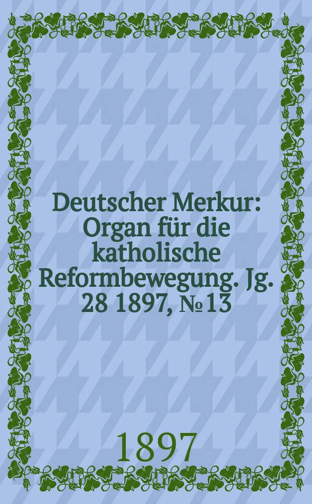 Deutscher Merkur : Organ für die katholische Reformbewegung. Jg. 28 1897, № 13