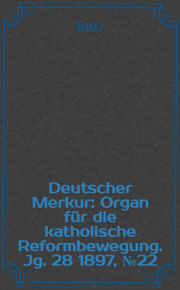 Deutscher Merkur : Organ für die katholische Reformbewegung. Jg. 28 1897, № 22