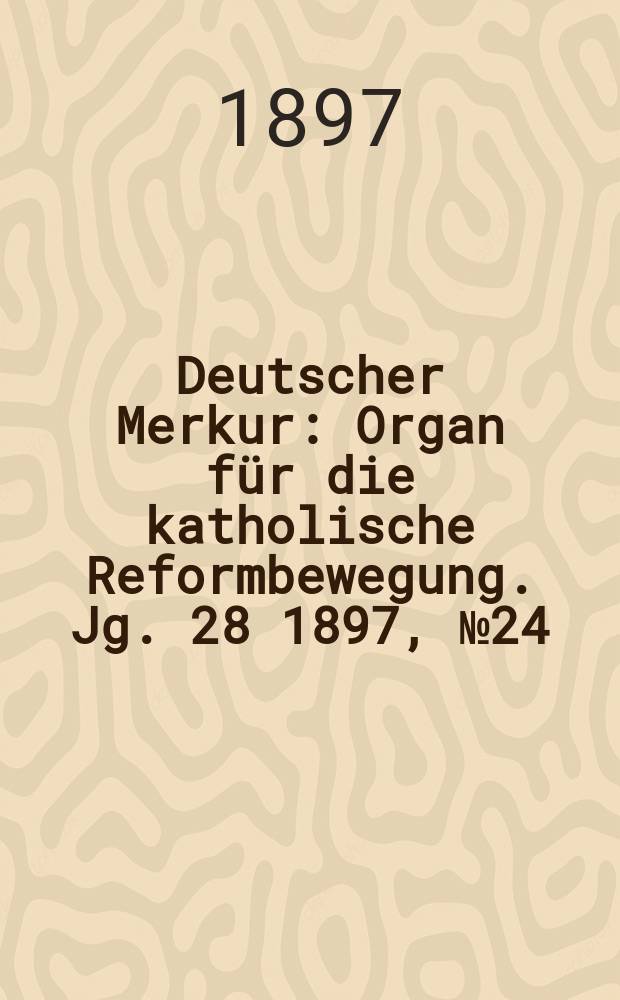 Deutscher Merkur : Organ für die katholische Reformbewegung. Jg. 28 1897, № 24