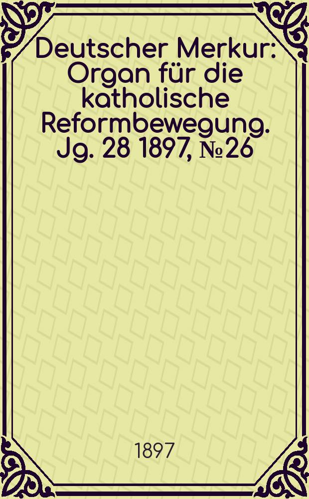 Deutscher Merkur : Organ für die katholische Reformbewegung. Jg. 28 1897, № 26