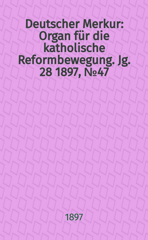 Deutscher Merkur : Organ für die katholische Reformbewegung. Jg. 28 1897, № 47