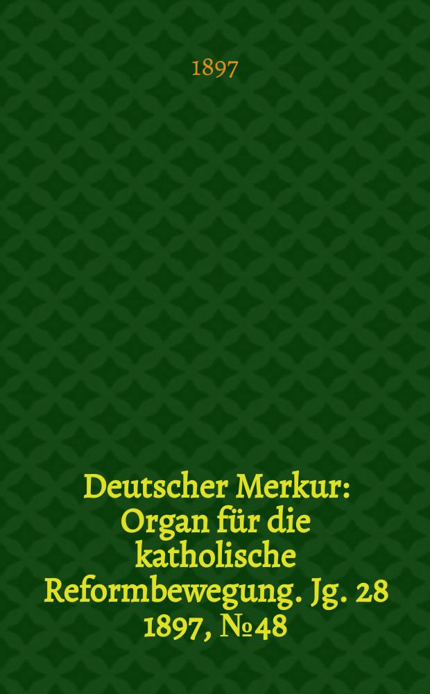 Deutscher Merkur : Organ für die katholische Reformbewegung. Jg. 28 1897, № 48