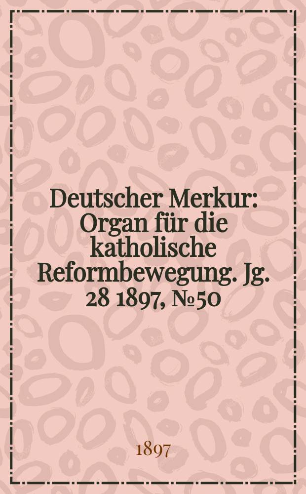 Deutscher Merkur : Organ für die katholische Reformbewegung. Jg. 28 1897, № 50