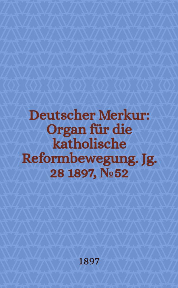 Deutscher Merkur : Organ für die katholische Reformbewegung. Jg. 28 1897, № 52