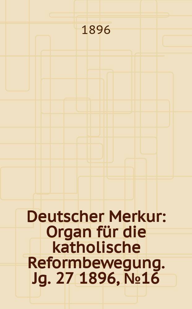 Deutscher Merkur : Organ für die katholische Reformbewegung. Jg. 27 1896, № 16